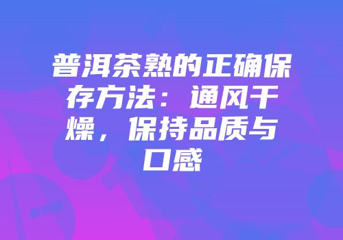 普洱茶熟的正确保存方法：通风干燥，保持品质与口感