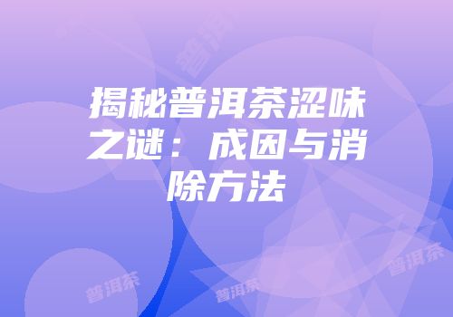 揭秘普洱茶涩味之谜：成因与消除方法
