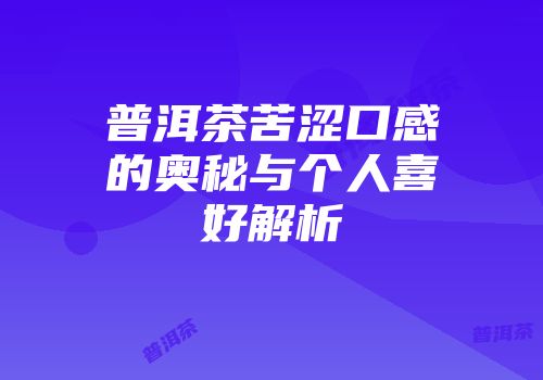 普洱茶苦涩口感的奥秘与个人喜好解析