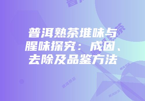 普洱熟茶堆味与腥味探究：成因、去除及品鉴方法