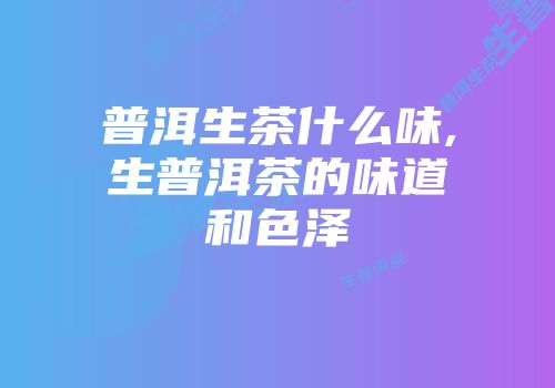 普洱生茶什么味,生普洱茶的味道和色泽