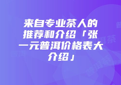 来自专业茶人的推荐和介绍「张一元普洱价格表大介绍」