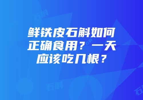 鲜铁皮石斛如何正确食用？一天应该吃几根？