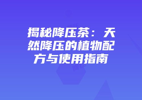 揭秘降压茶：天然降压的植物配方与使用指南