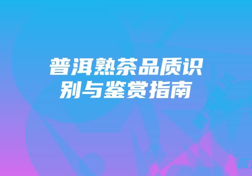 普洱熟茶品质识别与鉴赏指南