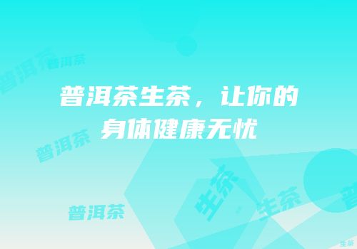 普洱茶生茶，让你的身体健康无忧