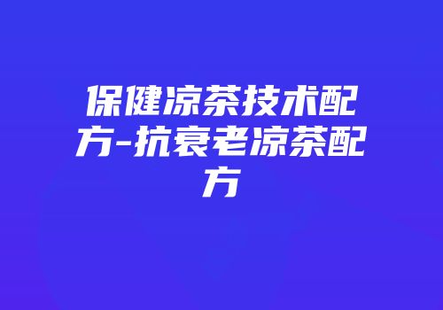 保健凉茶技术配方-抗衰老凉茶配方