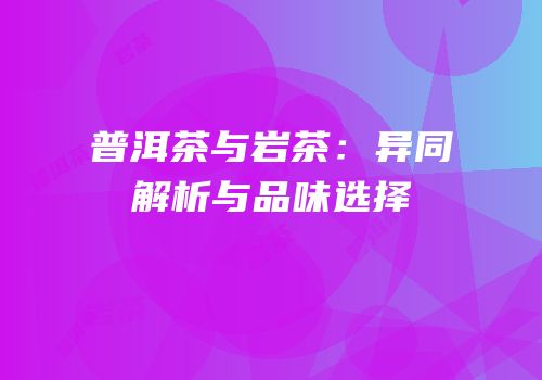 普洱茶与岩茶：异同解析与品味选择