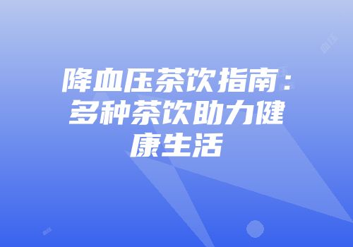 降血压茶饮指南：多种茶饮助力健康生活