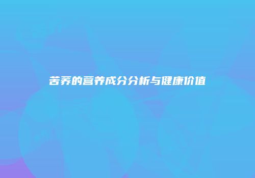 苦荞的营养成分分析与健康价值
