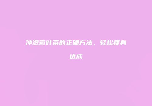 冲泡荷叶茶的正确方法，轻松瘦身达成
