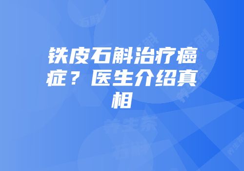铁皮石斛治疗癌症？医生介绍真相