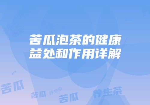 苦瓜泡茶的健康益处和作用详解