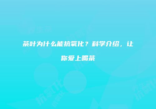 茶叶为什么能抗氧化？科学介绍，让你爱上喝茶