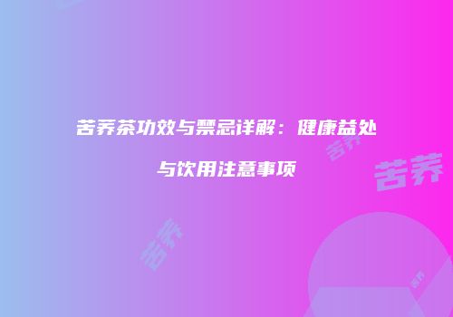 苦荞茶功效与禁忌详解：健康益处与饮用注意事项