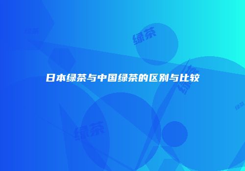 日本绿茶与中国绿茶的区别与比较