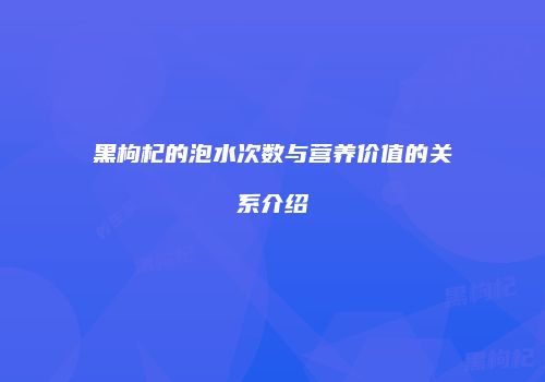 黑枸杞的泡水次数与营养价值的关系介绍