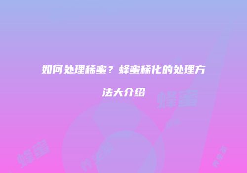如何处理稀蜜？蜂蜜稀化的处理方法大介绍