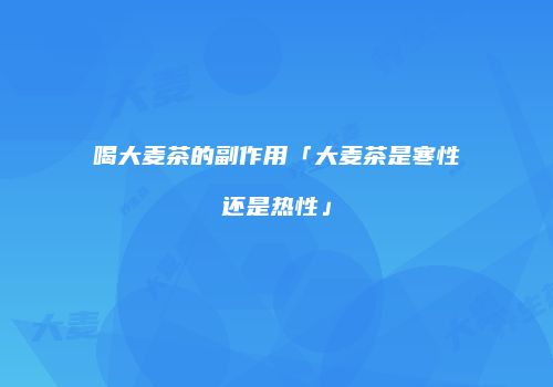 喝大麦茶的副作用「大麦茶是寒性还是热性」