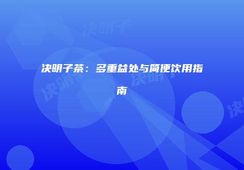 决明子茶：多重益处与简便饮用指南