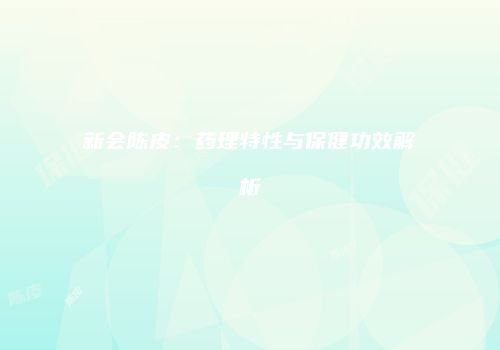 新会陈皮：药理特性与保健功效解析