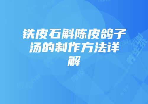 铁皮石斛陈皮鸽子汤的制作方法详解