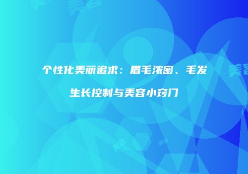 个性化美丽追求：眉毛浓密、毛发生长控制与美容小窍门