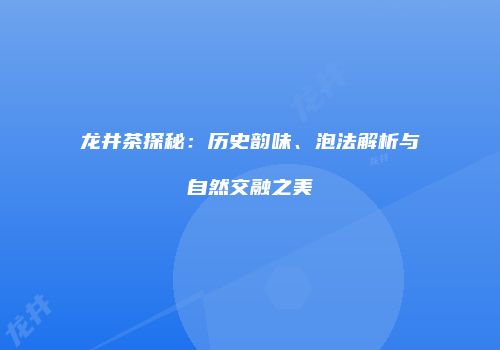 龙井茶探秘：历史韵味、泡法解析与自然交融之美