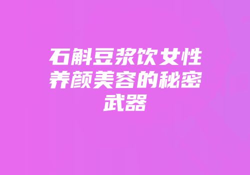 石斛豆浆饮女性养颜美容的秘密武器