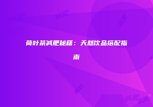 荷叶茶减肥秘籍：天然饮品搭配指南