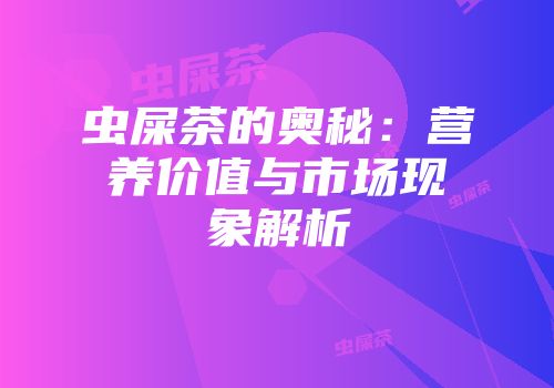 虫屎茶的奥秘：营养价值与市场现象解析