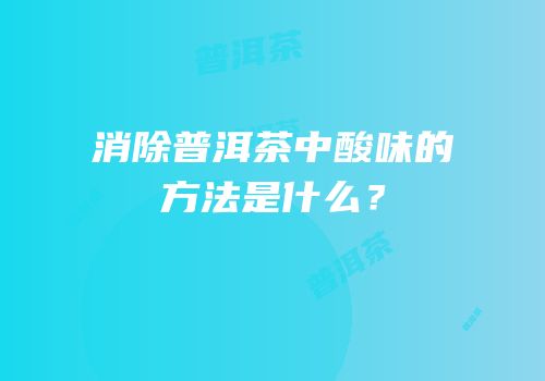 消除普洱茶中酸味的方法是什么？