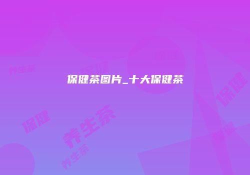 保健茶图片_十大保健茶