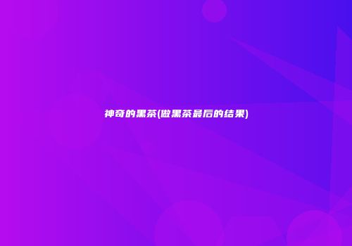 神奇的黑茶(做黑茶最后的结果)