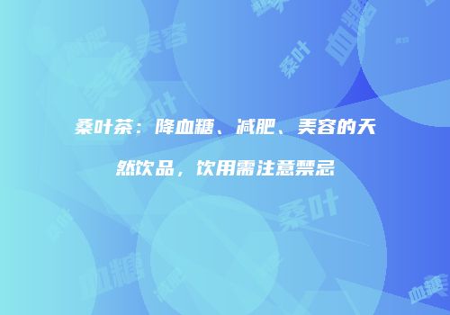 桑叶茶：降血糖、减肥、美容的天然饮品，饮用需注意禁忌