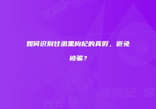 如何识别甘肃黑枸杞的真假，避免被骗？