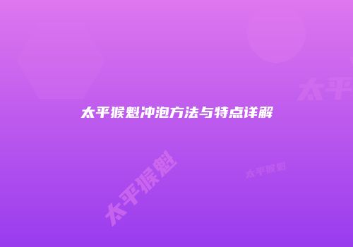 太平猴魁冲泡方法与特点详解