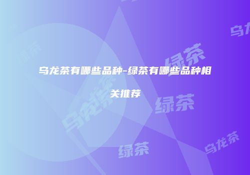 乌龙茶有哪些品种-绿茶有哪些品种相关推荐
