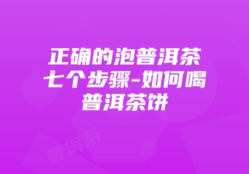 正确的泡普洱茶七个步骤-如何喝普洱茶饼