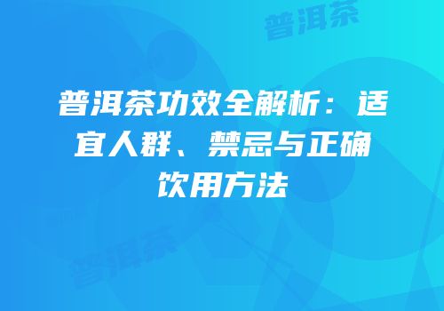 普洱茶功效全解析：适宜人群、禁忌与正确饮用方法