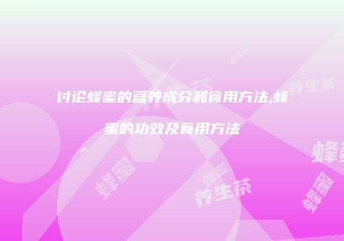 讨论蜂蜜的营养成分和食用方法,蜂蜜的功效及食用方法