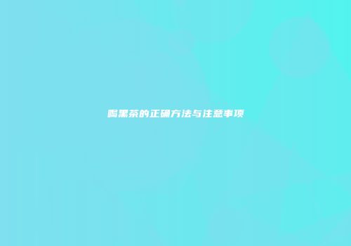 喝黑茶的正确方法与注意事项
