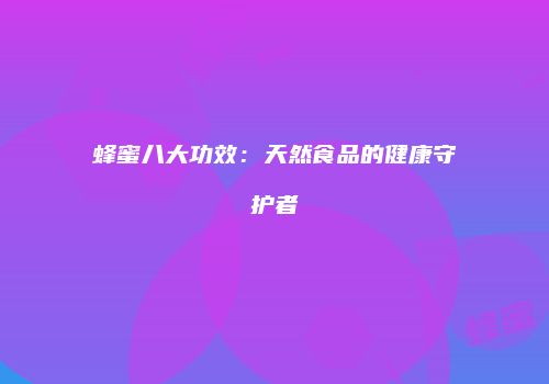 蜂蜜八大功效：天然食品的健康守护者