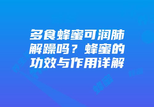 多食蜂蜜可润肺解躁吗？蜂蜜的功效与作用详解