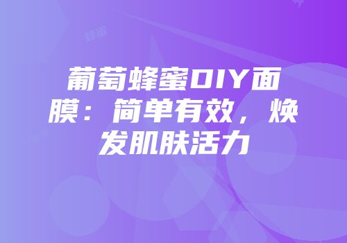 葡萄蜂蜜DIY面膜：简单有效，焕发肌肤活力