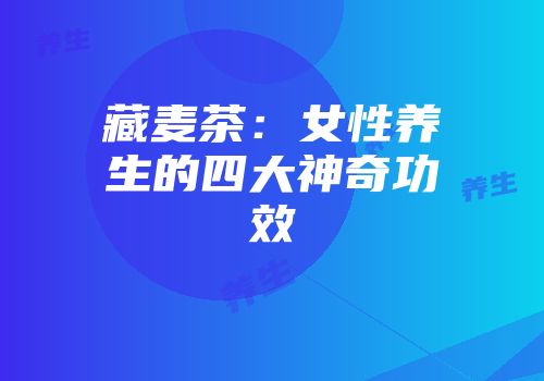藏麦茶：女性养生的四大神奇功效