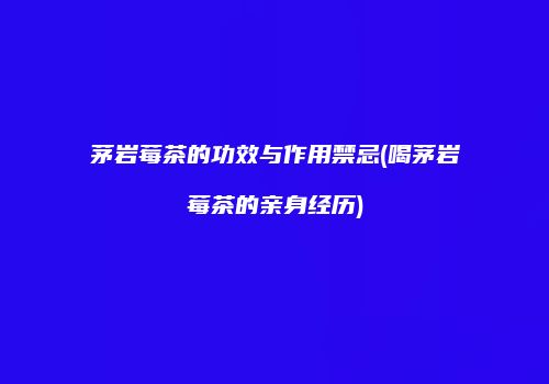 茅岩莓茶的功效与作用禁忌(喝茅岩莓茶的亲身经历)