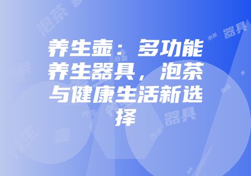 养生壶：多功能养生器具，泡茶与健康生活新选择