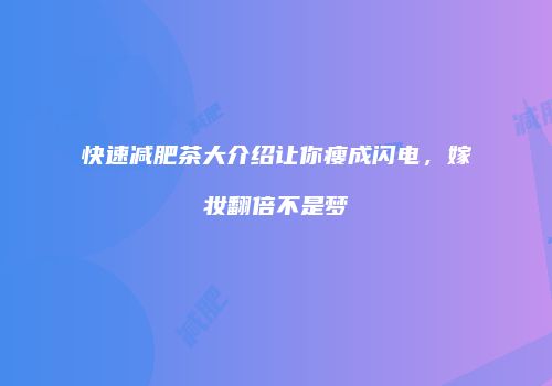 快速减肥茶大介绍让你瘦成闪电，嫁妆翻倍不是梦