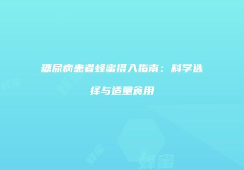 糖尿病患者蜂蜜摄入指南：科学选择与适量食用